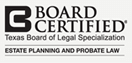 Board Certified | Texas Board of Legal Specialization | Estate Planning and Probate Law